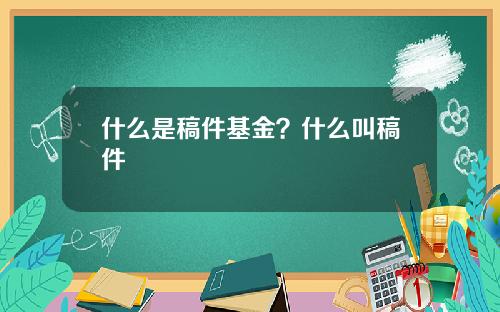 什么是稿件基金？什么叫稿件
