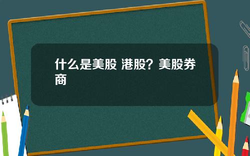 什么是美股 港股？美股券商