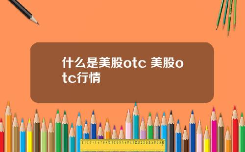 什么是美股otc 美股otc行情