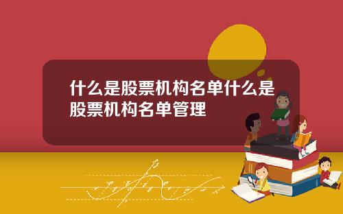 什么是股票机构名单什么是股票机构名单管理