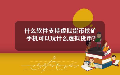 什么软件支持虚拟货币挖矿 手机可以玩什么虚拟货币？