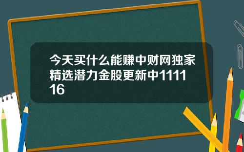 今天买什么能赚中财网独家精选潜力金股更新中111116