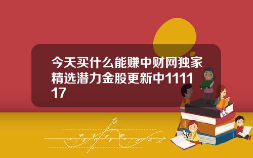 今天买什么能赚中财网独家精选潜力金股更新中111117