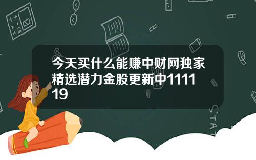 今天买什么能赚中财网独家精选潜力金股更新中111119