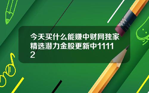 今天买什么能赚中财网独家精选潜力金股更新中11112
