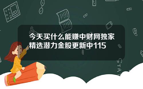 今天买什么能赚中财网独家精选潜力金股更新中115