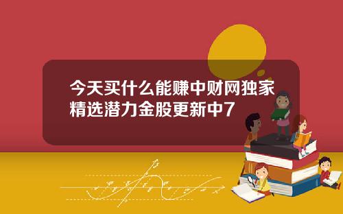 今天买什么能赚中财网独家精选潜力金股更新中7