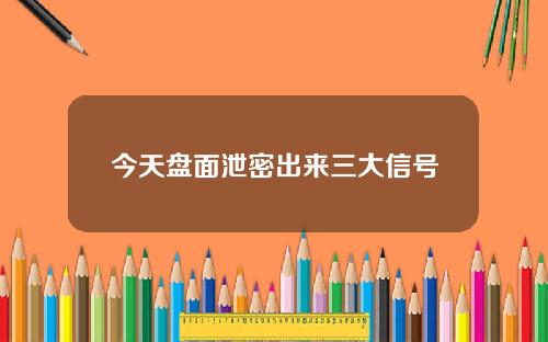 今天盘面泄密出来三大信号