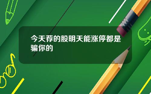 今天荐的股明天能涨停都是骗你的