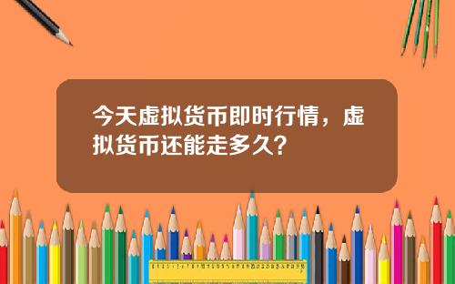 今天虚拟货币即时行情，虚拟货币还能走多久？