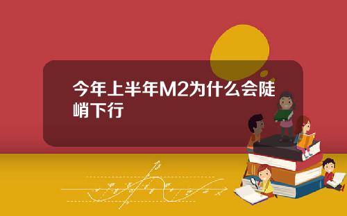 今年上半年M2为什么会陡峭下行