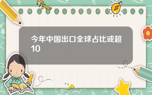 今年中国出口全球占比或超10