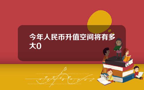 今年人民币升值空间将有多大0