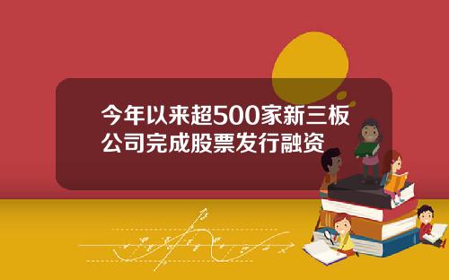 今年以来超500家新三板公司完成股票发行融资