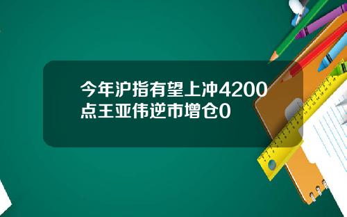 今年沪指有望上冲4200点王亚伟逆市增仓0