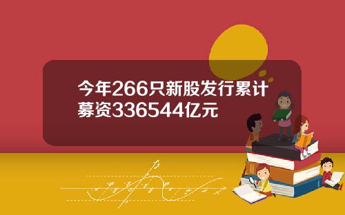 今年266只新股发行累计募资336544亿元