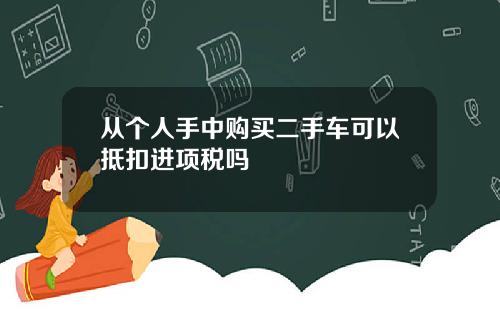 从个人手中购买二手车可以抵扣进项税吗