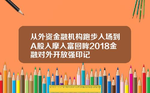 从外资金融机构跑步入场到A股入摩入富回眸2018金融对外开放强印记