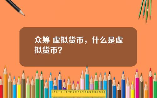 众筹 虚拟货币，什么是虚拟货币？
