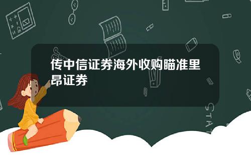 传中信证券海外收购瞄准里昂证券