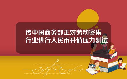 传中国商务部正对劳动密集行业进行人民币升值压力测试
