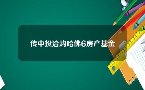 传中投洽购哈佛6房产基金