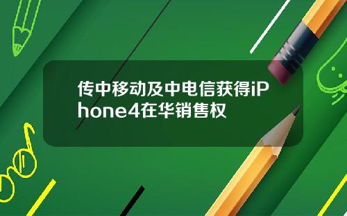 传中移动及中电信获得iPhone4在华销售权