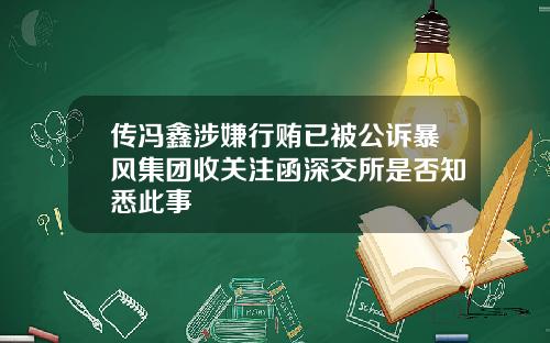 传冯鑫涉嫌行贿已被公诉暴风集团收关注函深交所是否知悉此事