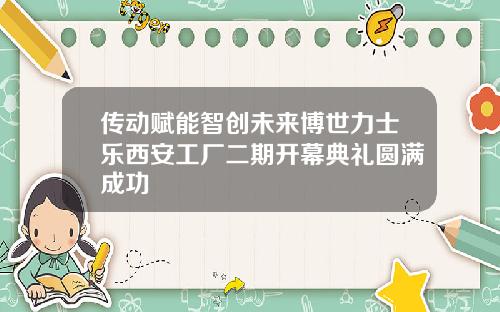 传动赋能智创未来博世力士乐西安工厂二期开幕典礼圆满成功
