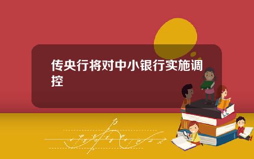 传央行将对中小银行实施调控