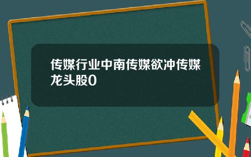 传媒行业中南传媒欲冲传媒龙头股0
