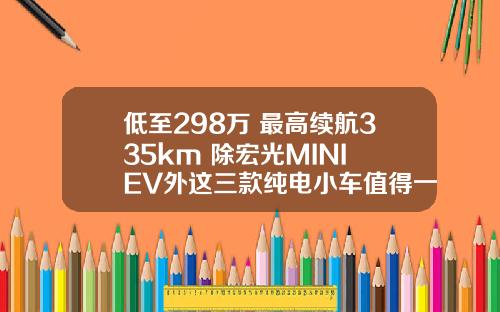 低至298万 最高续航335km 除宏光MINI EV外这三款纯电小车值得一看