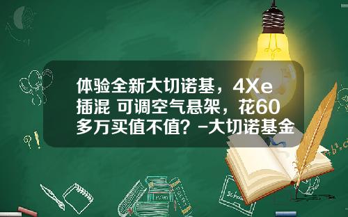 体验全新大切诺基，4Xe插混+可调空气悬架，花60多万买值不值？-大切诺基金融