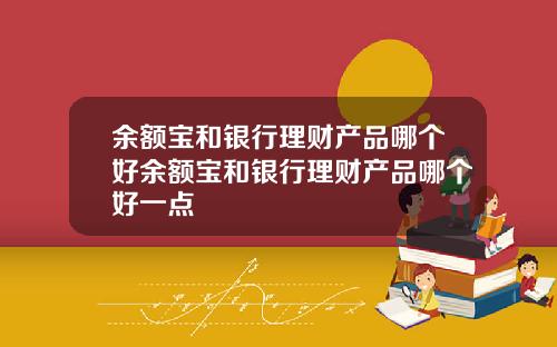 余额宝和银行理财产品哪个好余额宝和银行理财产品哪个好一点