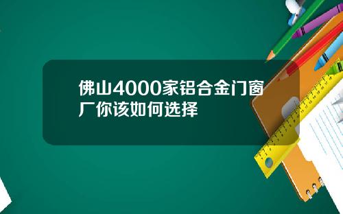 佛山4000家铝合金门窗厂你该如何选择