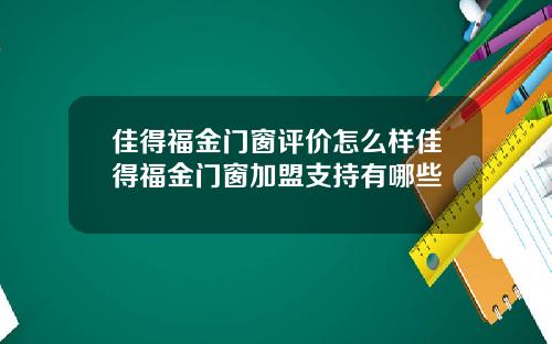 佳得福金门窗评价怎么样佳得福金门窗加盟支持有哪些