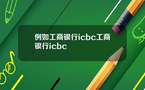 例如工商银行icbc工商银行icbc