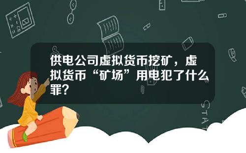 供电公司虚拟货币挖矿，虚拟货币“矿场”用电犯了什么罪？