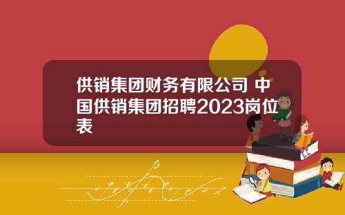 供销集团财务有限公司 中国供销集团招聘2023岗位表