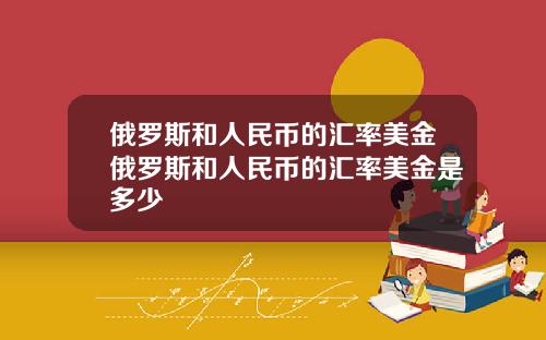 俄罗斯和人民币的汇率美金俄罗斯和人民币的汇率美金是多少