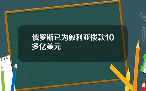 俄罗斯已为叙利亚拨款10多亿美元