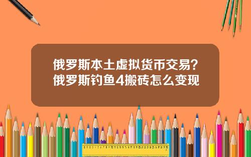 俄罗斯本土虚拟货币交易？俄罗斯钓鱼4搬砖怎么变现