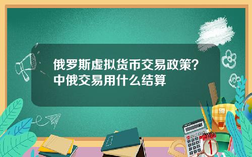 俄罗斯虚拟货币交易政策？中俄交易用什么结算