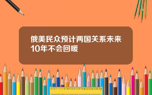 俄美民众预计两国关系未来10年不会回暖