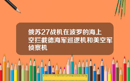俄苏27战机在波罗的海上空拦截德海军巡逻机和美空军侦察机