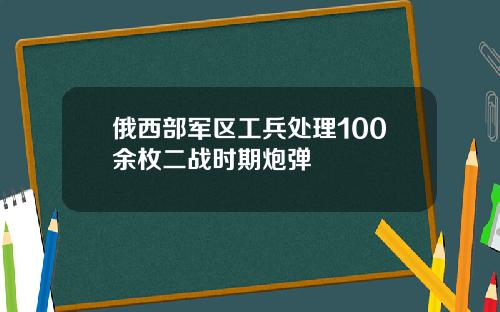 俄西部军区工兵处理100余枚二战时期炮弹