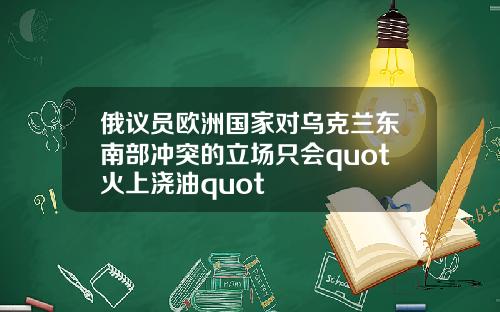 俄议员欧洲国家对乌克兰东南部冲突的立场只会quot火上浇油quot