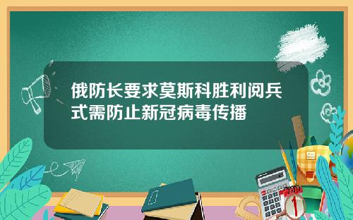 俄防长要求莫斯科胜利阅兵式需防止新冠病毒传播