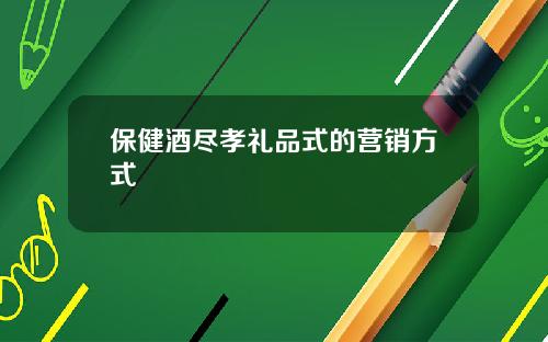 保健酒尽孝礼品式的营销方式