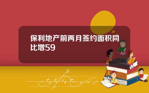 保利地产前两月签约面积同比增59